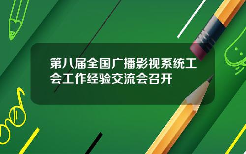 第八届全国广播影视系统工会工作经验交流会召开