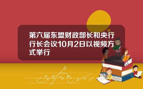 第六届东盟财政部长和央行行长会议10月2日以视频方式举行