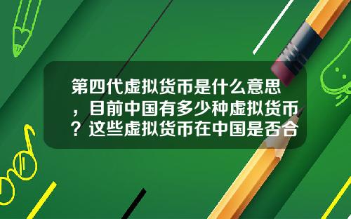 第四代虚拟货币是什么意思，目前中国有多少种虚拟货币？这些虚拟货币在中国是否合法？