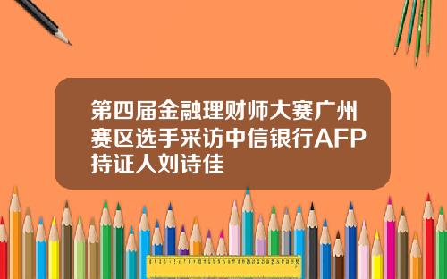第四届金融理财师大赛广州赛区选手采访中信银行AFP持证人刘诗佳