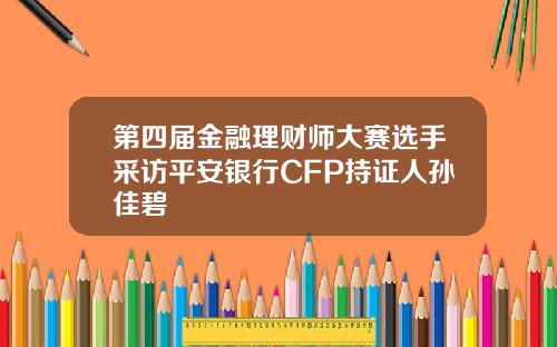 第四届金融理财师大赛选手采访平安银行CFP持证人孙佳碧