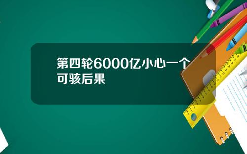 第四轮6000亿小心一个可骇后果