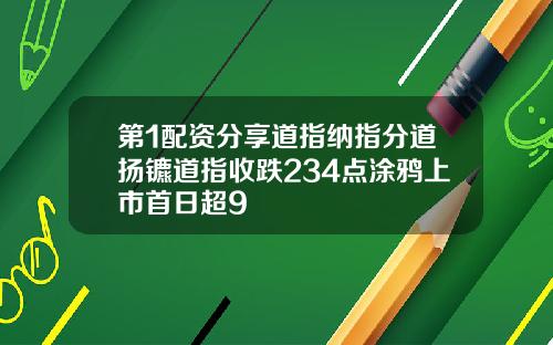 第1配资分享道指纳指分道扬镳道指收跌234点涂鸦上市首日超9