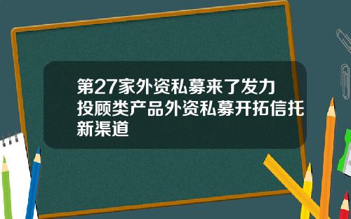 第27家外资私募来了发力投顾类产品外资私募开拓信托新渠道