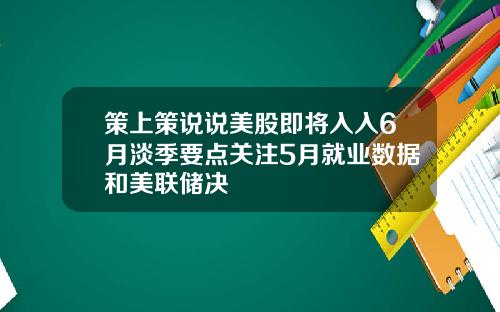 策上策说说美股即将入入6月淡季要点关注5月就业数据和美联储决