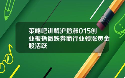 策略吧讲解沪指涨015创业板指微跌券商行业领涨黄金股活跃