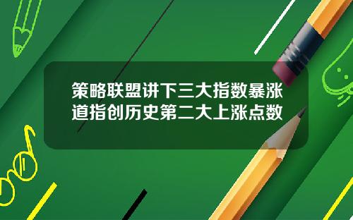 策略联盟讲下三大指数暴涨道指创历史第二大上涨点数