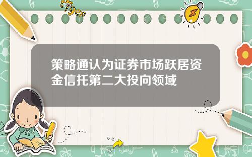 策略通认为证券市场跃居资金信托第二大投向领域