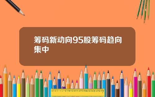 筹码新动向95股筹码趋向集中