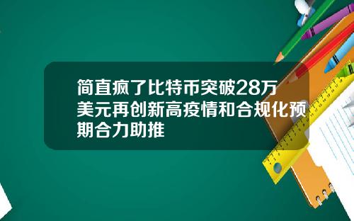 简直疯了比特币突破28万美元再创新高疫情和合规化预期合力助推