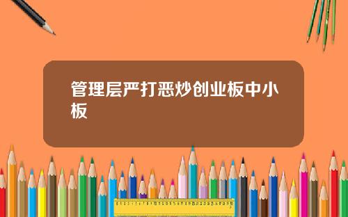 管理层严打恶炒创业板中小板