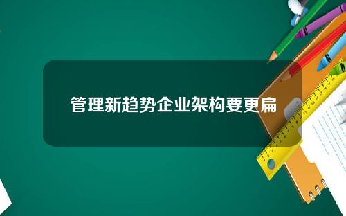 管理新趋势企业架构要更扁