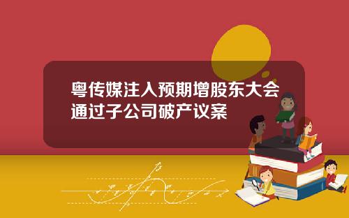 粤传媒注入预期增股东大会通过子公司破产议案