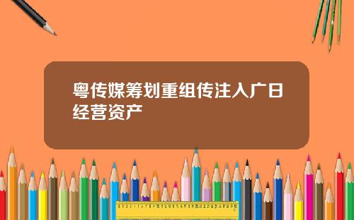 粤传媒筹划重组传注入广日经营资产