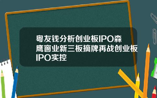 粤友钱分析创业板IPO森鹰窗业新三板摘牌再战创业板IPO实控
