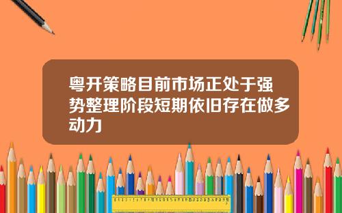 粤开策略目前市场正处于强势整理阶段短期依旧存在做多动力