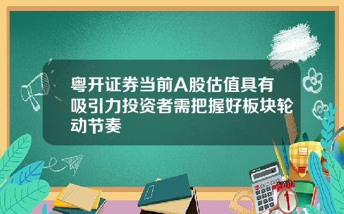 粤开证券当前A股估值具有吸引力投资者需把握好板块轮动节奏