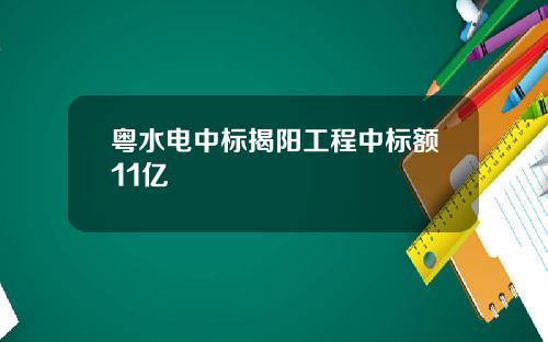 粤水电中标揭阳工程中标额11亿