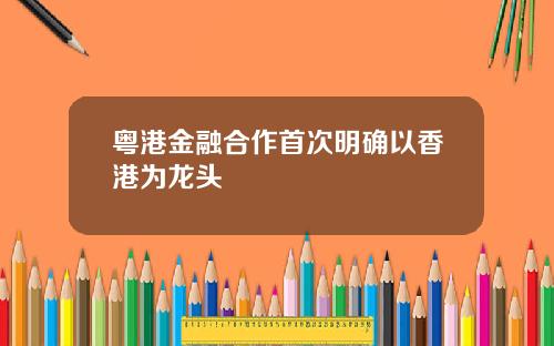 粤港金融合作首次明确以香港为龙头