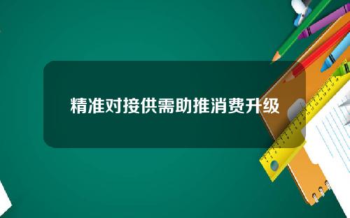 精准对接供需助推消费升级