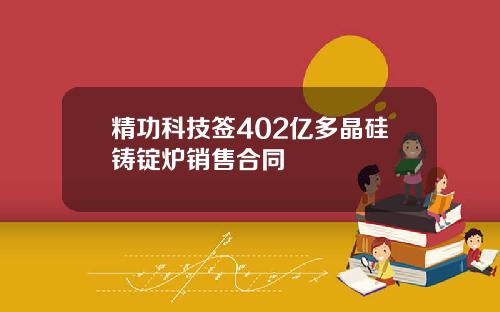 精功科技签402亿多晶硅铸锭炉销售合同