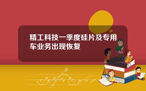 精工科技一季度硅片及专用车业务出现恢复