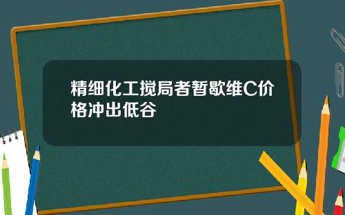 精细化工搅局者暂歇维C价格冲出低谷