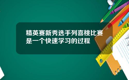 精英赛新秀选手列喜桃比赛是一个快速学习的过程