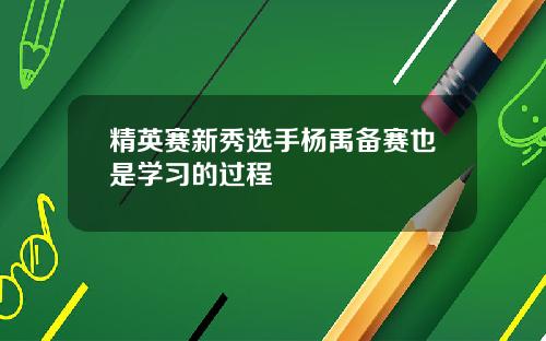 精英赛新秀选手杨禹备赛也是学习的过程