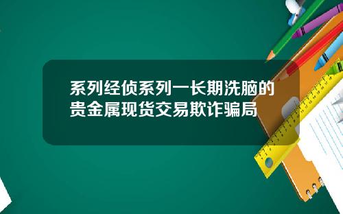 系列经侦系列一长期洗脑的贵金属现货交易欺诈骗局