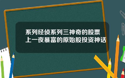 系列经侦系列三神奇的股票上一夜暴富的原始股投资神话