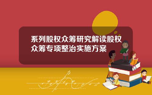 系列股权众筹研究解读股权众筹专项整治实施方案