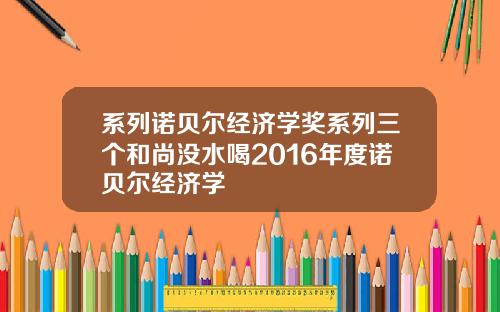 系列诺贝尔经济学奖系列三个和尚没水喝2016年度诺贝尔经济学