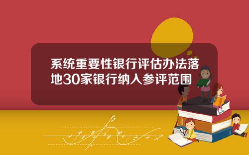 系统重要性银行评估办法落地30家银行纳入参评范围
