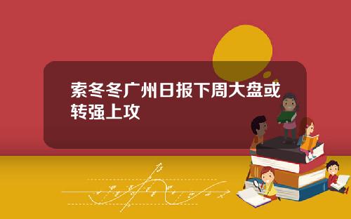索冬冬广州日报下周大盘或转强上攻