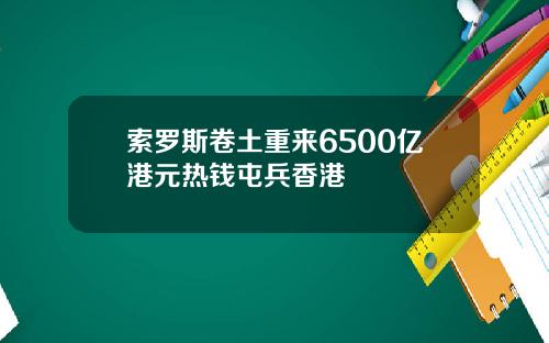 索罗斯卷土重来6500亿港元热钱屯兵香港