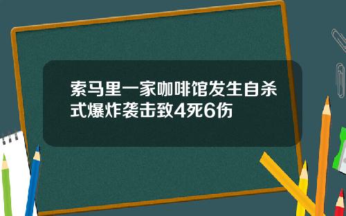 索马里一家咖啡馆发生自杀式爆炸袭击致4死6伤