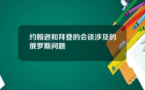 约翰逊和拜登的会谈涉及的俄罗斯问题