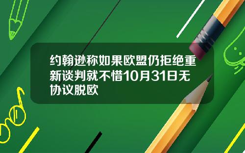 约翰逊称如果欧盟仍拒绝重新谈判就不惜10月31日无协议脱欧