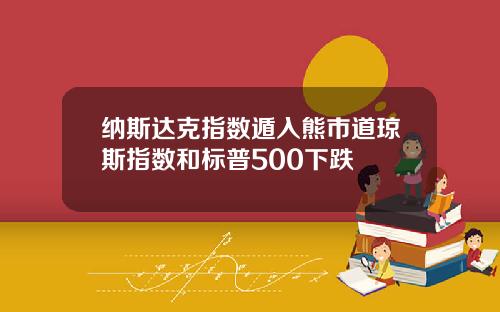 纳斯达克指数遁入熊市道琼斯指数和标普500下跌