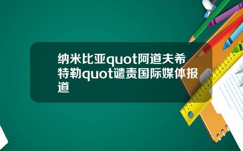 纳米比亚quot阿道夫希特勒quot谴责国际媒体报道