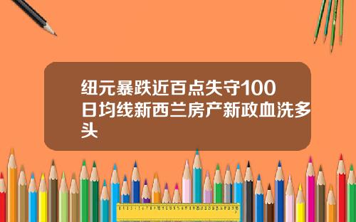 纽元暴跌近百点失守100日均线新西兰房产新政血洗多头