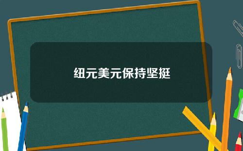 纽元美元保持坚挺