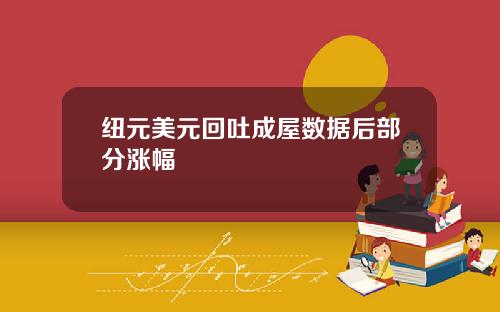 纽元美元回吐成屋数据后部分涨幅