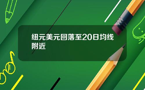 纽元美元回落至20日均线附近
