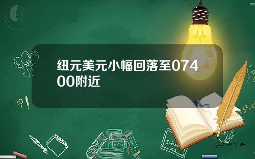 纽元美元小幅回落至07400附近