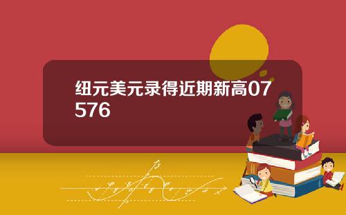 纽元美元录得近期新高07576