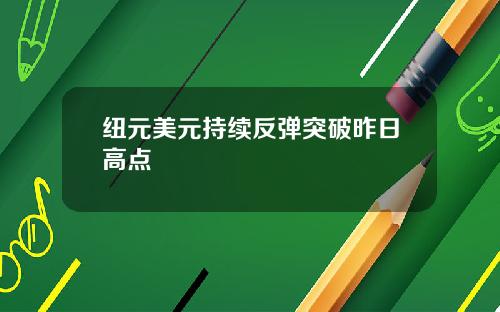 纽元美元持续反弹突破昨日高点