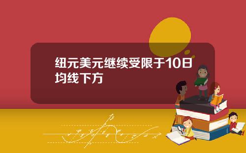 纽元美元继续受限于10日均线下方