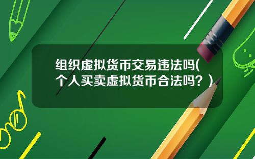 组织虚拟货币交易违法吗(个人买卖虚拟货币合法吗？)